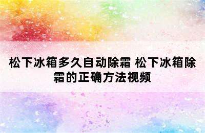 松下冰箱多久自动除霜 松下冰箱除霜的正确方法视频